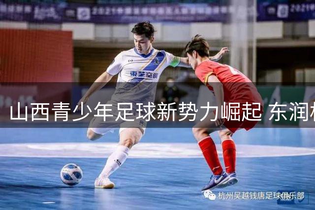 山西青少年足球新势力崛起 东润杯开启圆梦征程